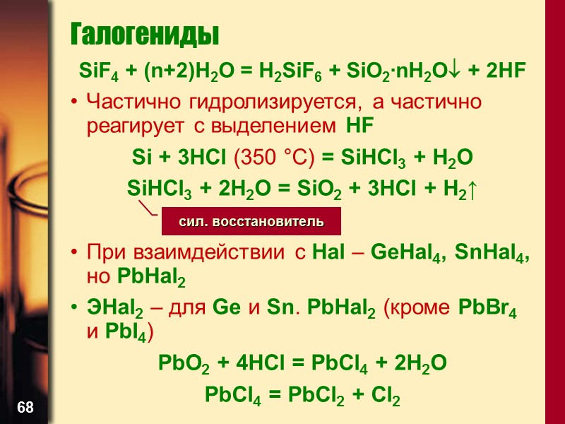 68 Галогениды SiF4 + (n+2)H2O = H2SiF6 + SiO2∙nH2O + 2HF Частично гидролизируется, а